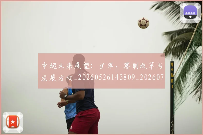 中超未来展望：扩军、赛制改革与发展方向_20260526143809_20260703204604_20260716190055