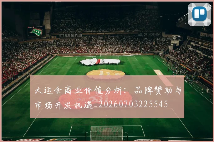 大运会商业价值分析：品牌赞助与市场开发机遇_20260703225545