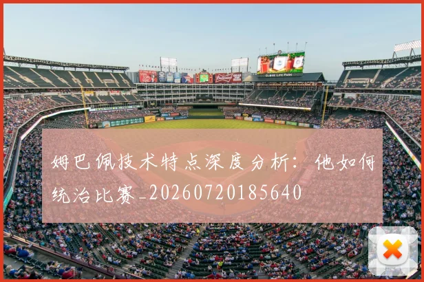 姆巴佩技术特点深度分析：他如何统治比赛_20260720185640
