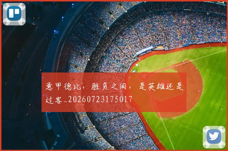 意甲德比，胜负之间，是英雄还是过客_20260723175017