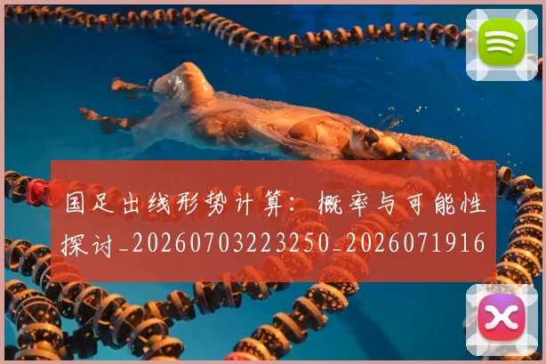 国足出线形势计算：概率与可能性探讨_20260703223250_20260719162537