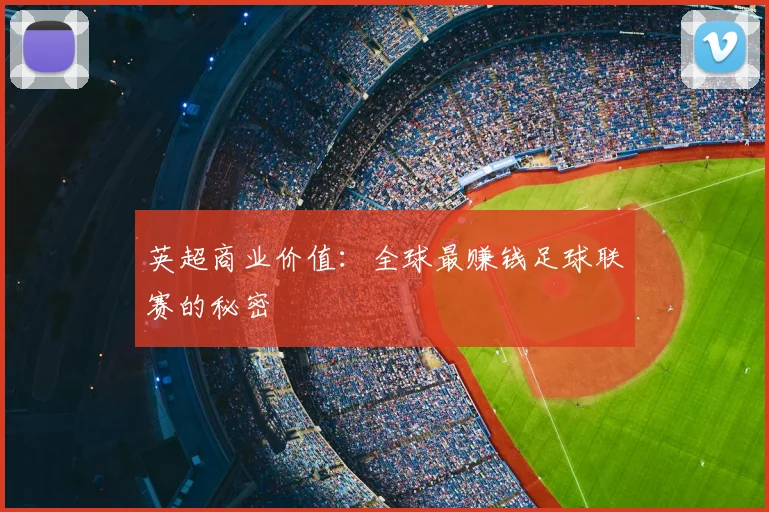 英超商业价值:全球最赚钱足球联赛的秘密