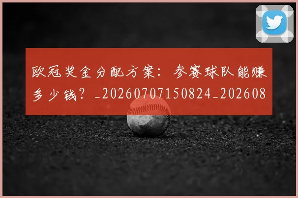 欧冠奖金分配方案：参赛球队能赚多少钱？_20260707150824_20260801163129