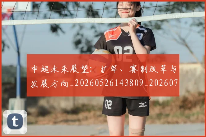 中超未来展望：扩军、赛制改革与发展方向_20260526143809_20260703204604_20260716190055