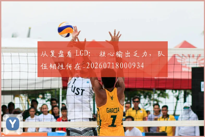 从复盘看 LGD： 核心输出乏力，队伍韧性何在_20260718000934