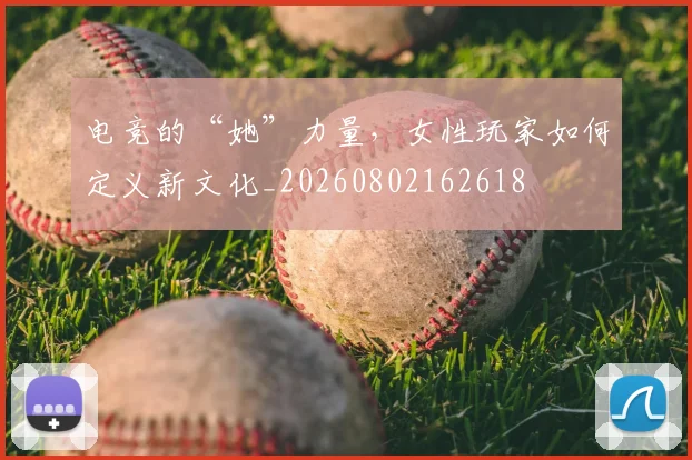 电竞的“她”力量,女性玩家如何定义新文化_20260802162618
