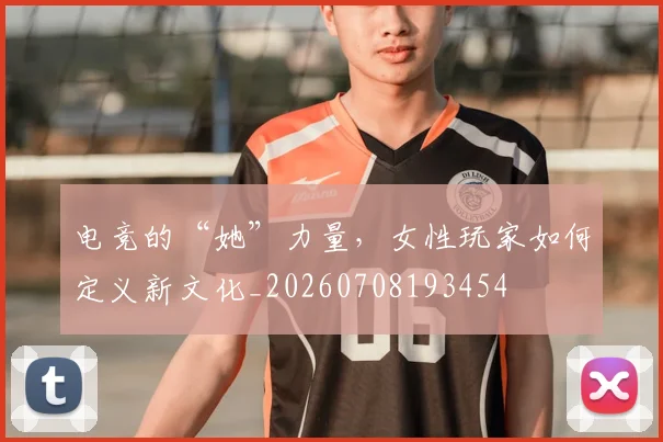电竞的“她”力量,女性玩家如何定义新文化_20260708193454