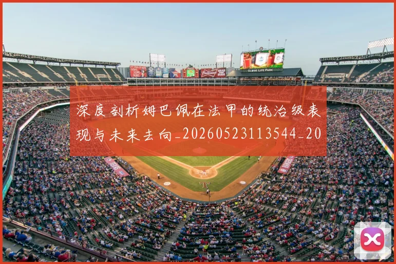 深度剖析姆巴佩在法甲的统治级表现与未来去向_20260523113544_20260707154438_20260801203154