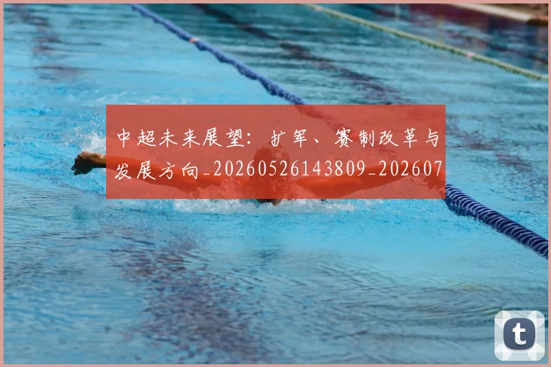 中超未来展望：扩军、赛制改革与发展方向_20260526143809_20260716190054