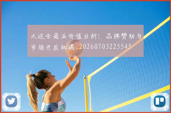 大运会商业价值分析：品牌赞助与市场开发机遇_20260703225545