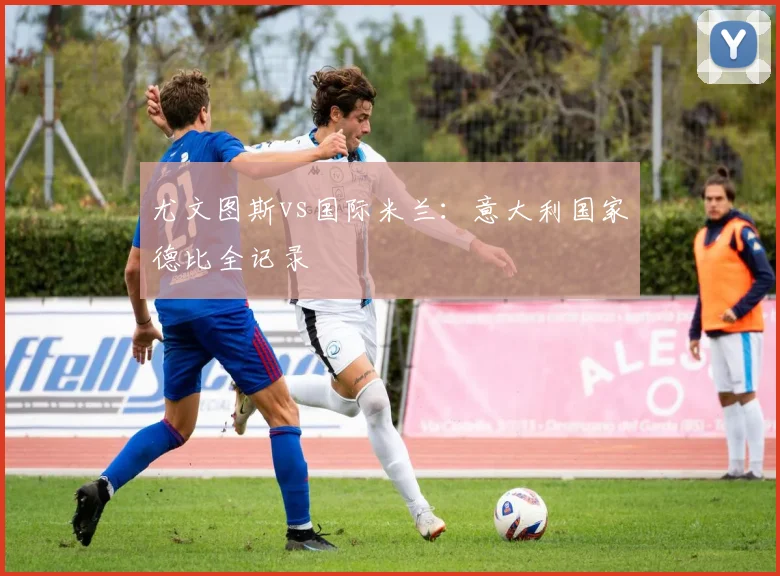 尤文图斯vs国际米兰:意大利国家德比全记录